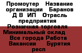 Промоутер › Название организации ­ Баранов Д.В, ИП › Отрасль предприятия ­ Розничная торговля › Минимальный оклад ­ 1 - Все города Работа » Вакансии   . Бурятия респ.